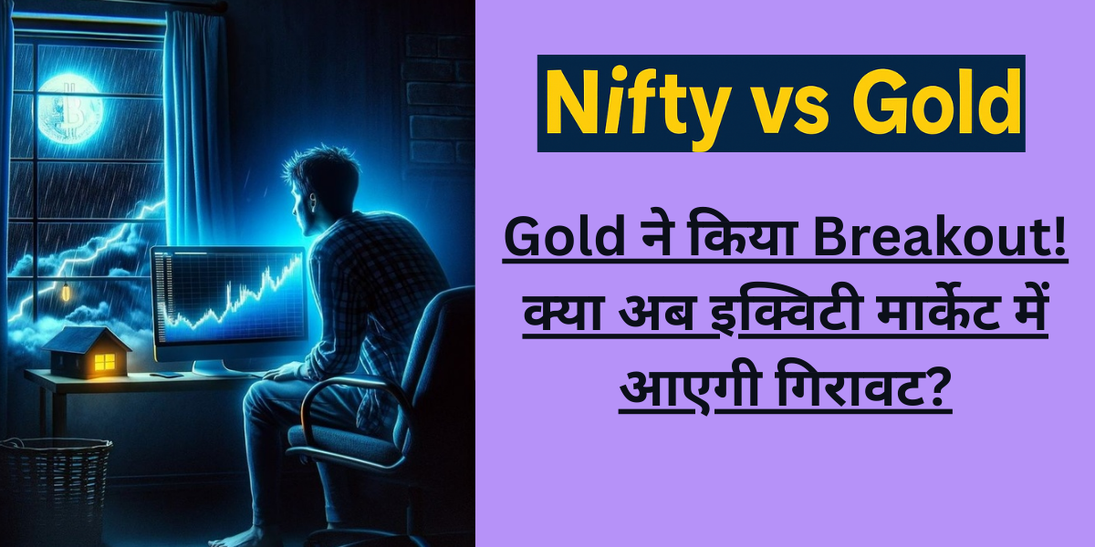 Gold ने किया Breakout! क्या अब इक्विटी मार्केट में आएगी गिरावट