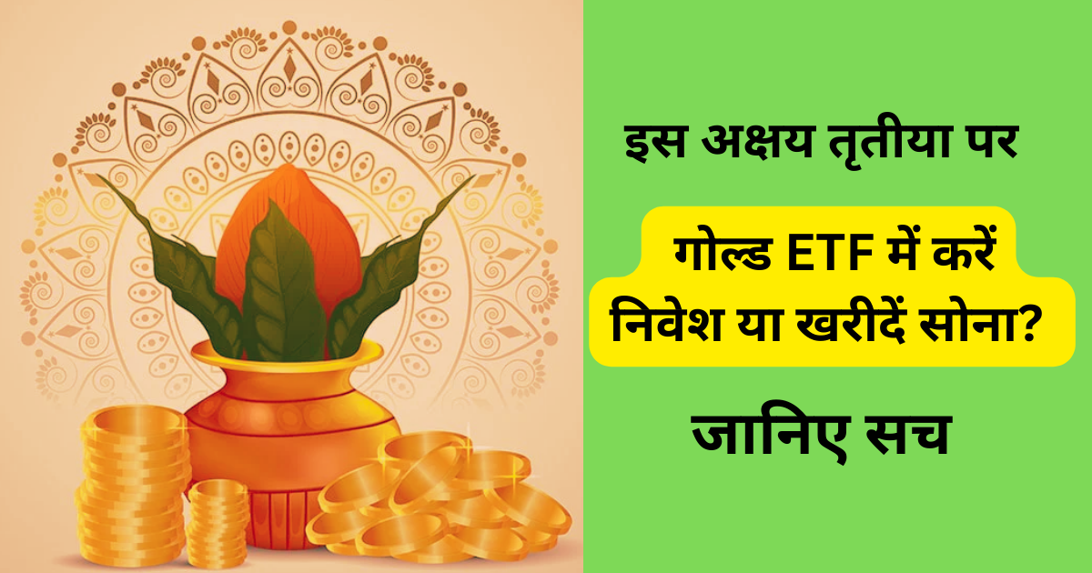 इस अक्षय तृतीया पर गोल्ड ETF में करें निवेश या खरीदें सोना जानिए सच